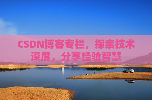 CSDN博客专栏，探索技术深度，分享经验智慧