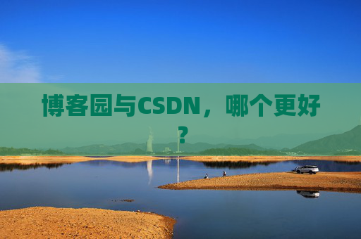 博客园与CSDN，哪个更好？