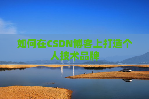 如何在CSDN博客上打造个人技术品牌